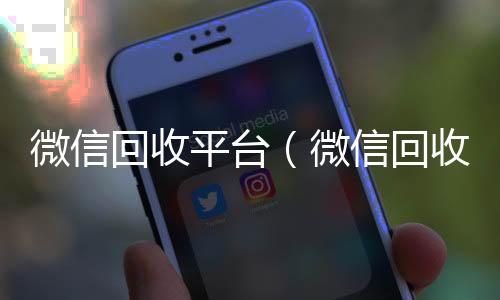 微信回收平台vx回收秒结（微信回收平台秒结）